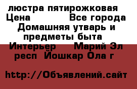 люстра пятирожковая › Цена ­ 4 500 - Все города Домашняя утварь и предметы быта » Интерьер   . Марий Эл респ.,Йошкар-Ола г.